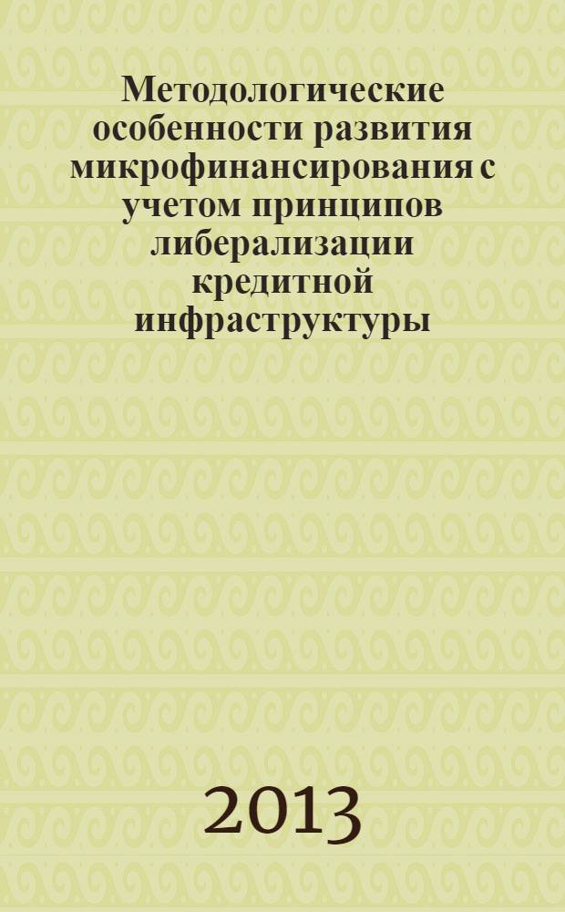 Методологические особенности развития микрофинансирования с учетом принципов либерализации кредитной инфраструктуры : монография