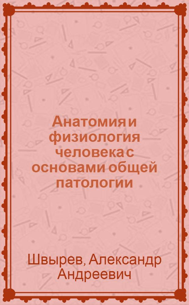 Анатомия и физиология человека с основами общей патологии : учебное пособие для студентов образовательных учреждений среднего профессионального образования, обучающихся в медицинских училищах и колледжах : соответствует Федеральному государственному образовательному стандарту (третьего поколения)