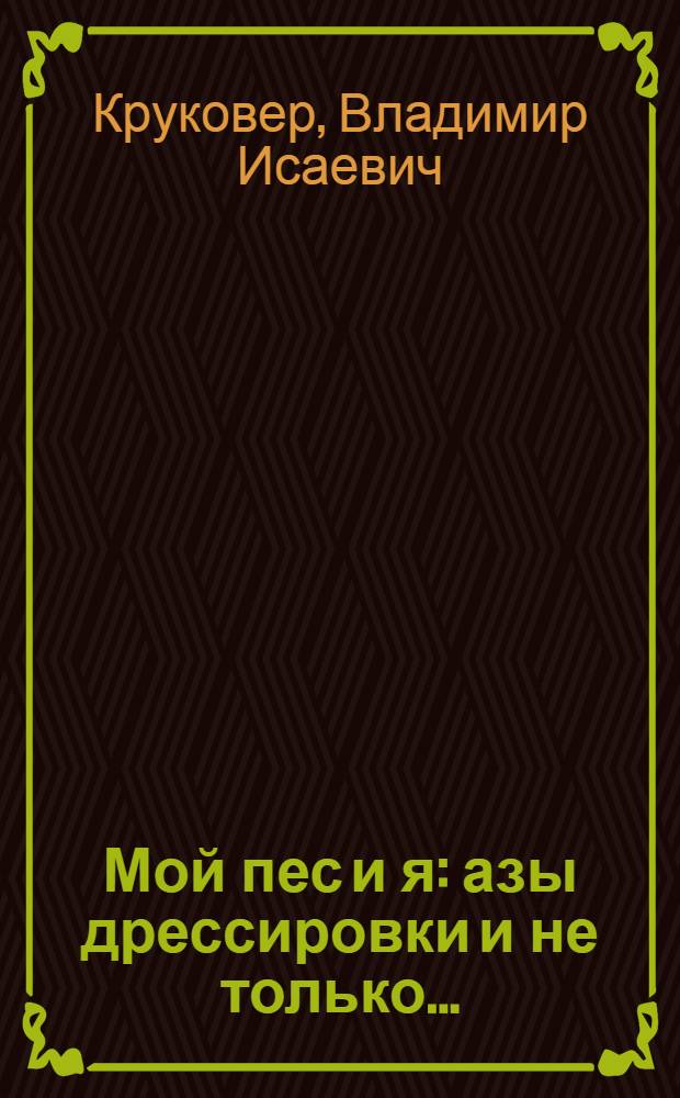 Мой пес и я : азы дрессировки и не только..
