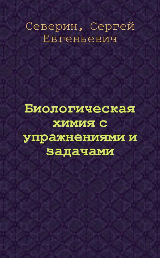 Биологическая химия с упражнениями и задачами : учебник : для студентов учреждений высшего профессионального образования, обучающихся по специальностям 060101.65 "Лечебное дело", 060105.65 "Медико-профилактическое дело", 060301.65 "Фармация"