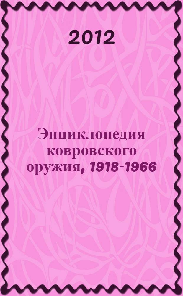 Энциклопедия ковровского оружия, 1918-1966 : по материалам архива КБ "АРМАТУРА"