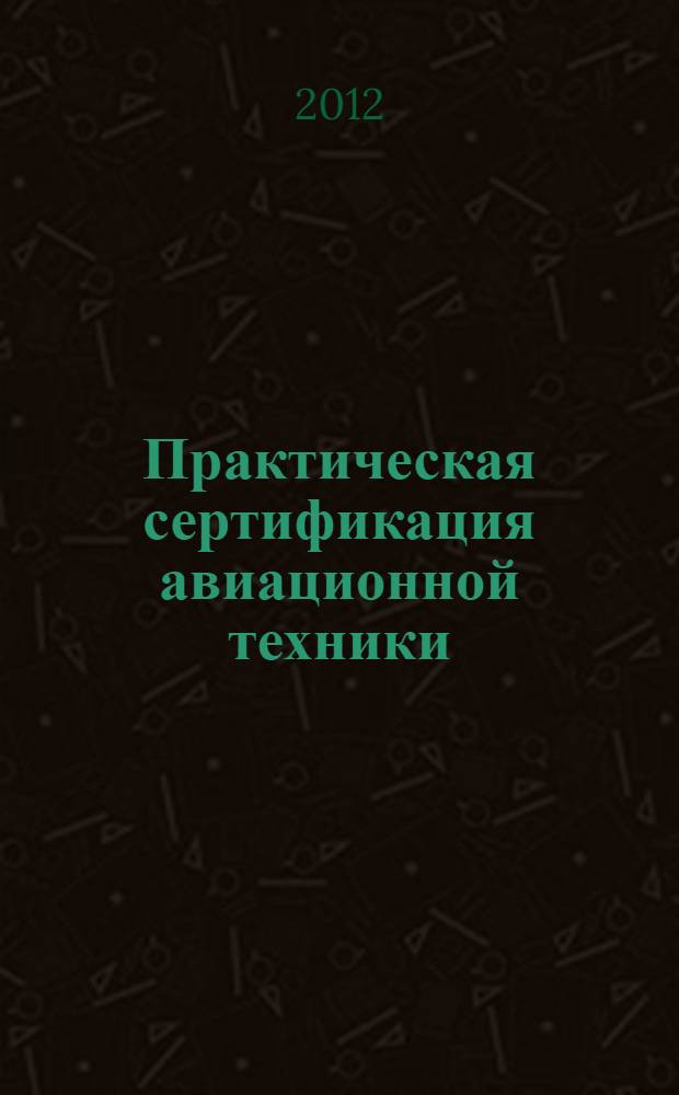 Практическая сертификация авиационной техники : учебно-методическое пособие для студентов вузов, аспирантов, молодых специалистов