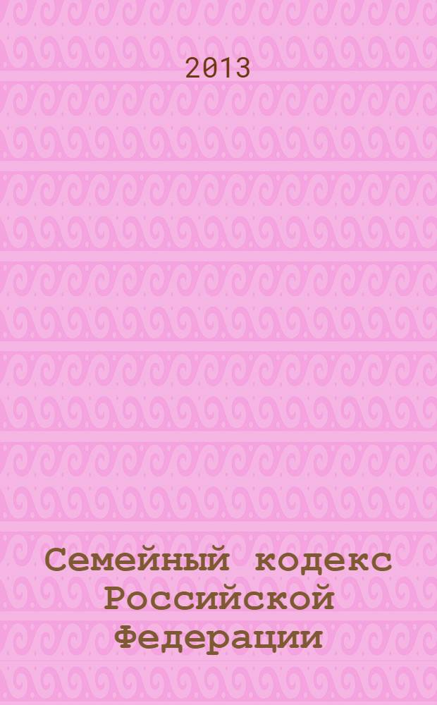 Семейный кодекс Российской Федерации : официальный текст : текст Кодекса приводится по состоянию на 5 февраля 2013 г. : принят Государственной Думой 8 декабря 1995 года : подписан Президентом РФ 29 декабря 1995 года N° 223-ФЗ : (в ред. Федеральных законов от 15.11.1997 N° 140-ФЗ ... от 12.11.2012 N° 183-ФЗ)