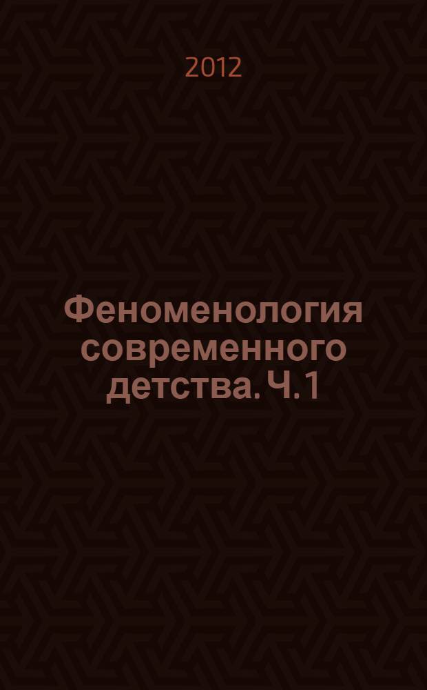 Феноменология современного детства. Ч. 1 : Современная ситуация развития детей и подростков