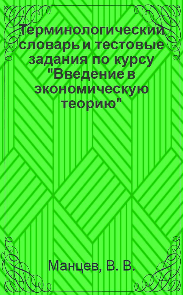 Терминологический словарь и тестовые задания по курсу "Введение в экономическую теорию": учебно-методическое пособие