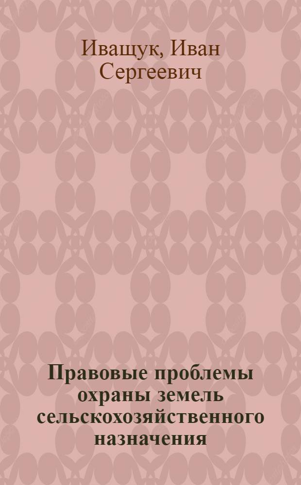 Правовые проблемы охраны земель сельскохозяйственного назначения : монография
