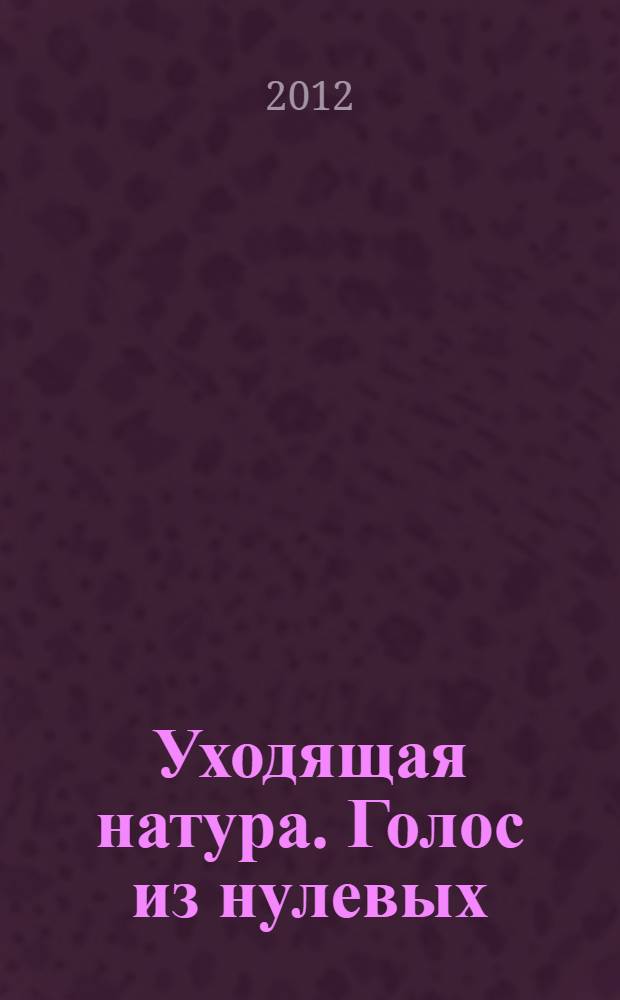 Уходящая натура. Голос из нулевых : сборник работ