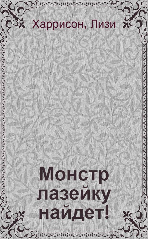 Монстр лазейку найдет! : роман : для старшего школьного возраста