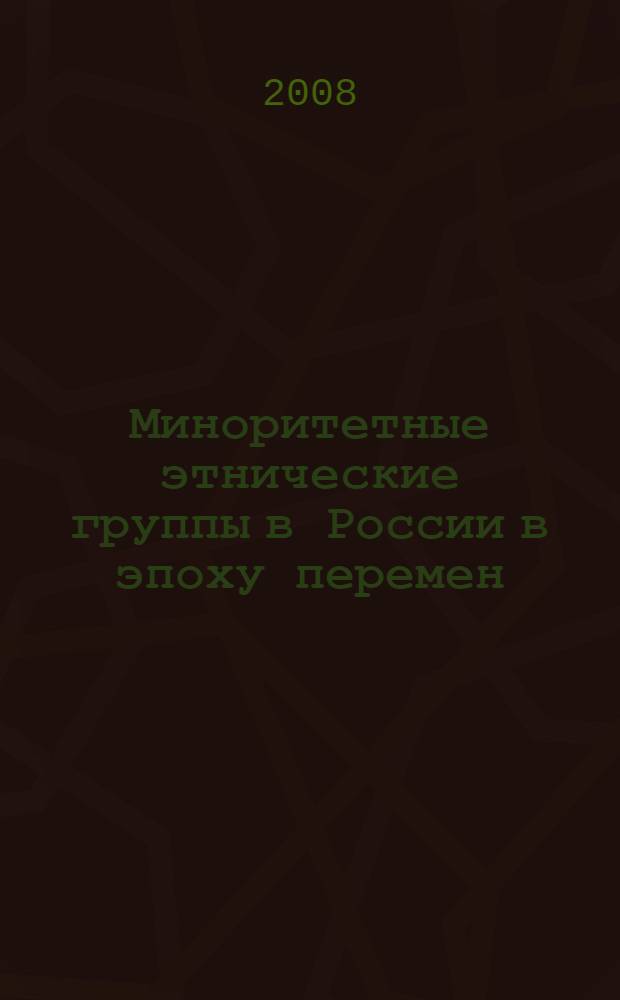 Миноритетные этнические группы в России в эпоху перемен: стратегии и способы адаптации : сборник статей и материалов конференции "Стратегии этнического поведения миноритетных групп в современной России" (Петрозаводск, 25-26 октября 2007)