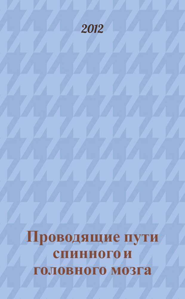 Проводящие пути спинного и головного мозга : руководство к изучению внутренних связей мозга : части 1 и 2