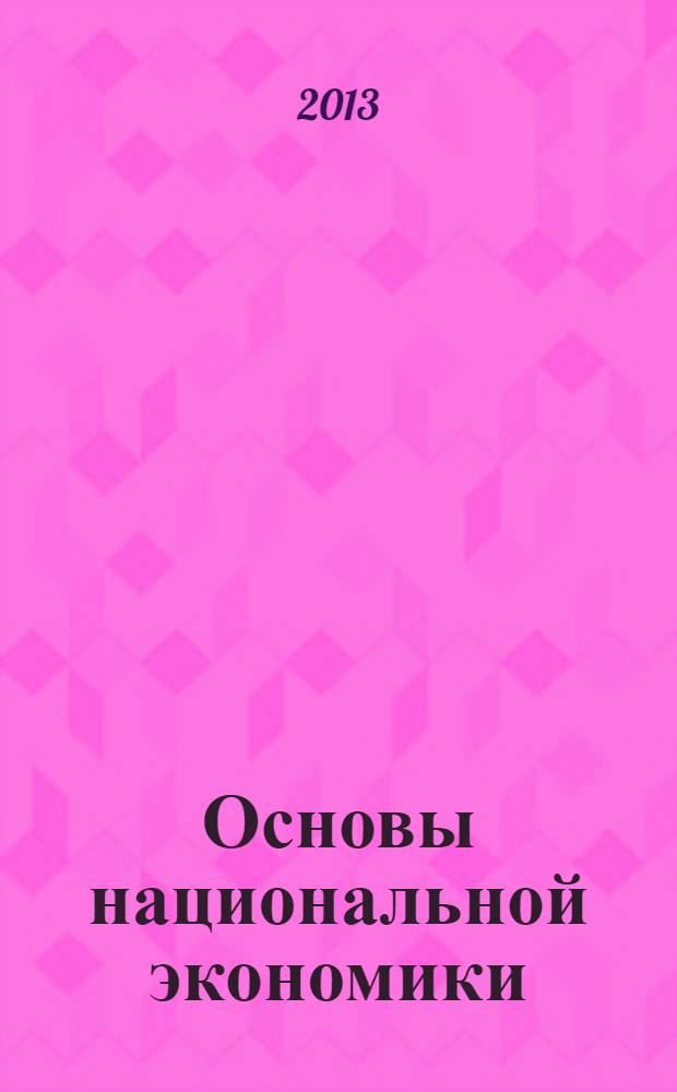Основы национальной экономики : учебник для студентов, бакалавров и магистров высших учебных заведений, обучающихся по экономическим, социальным и управленческим дисциплинам