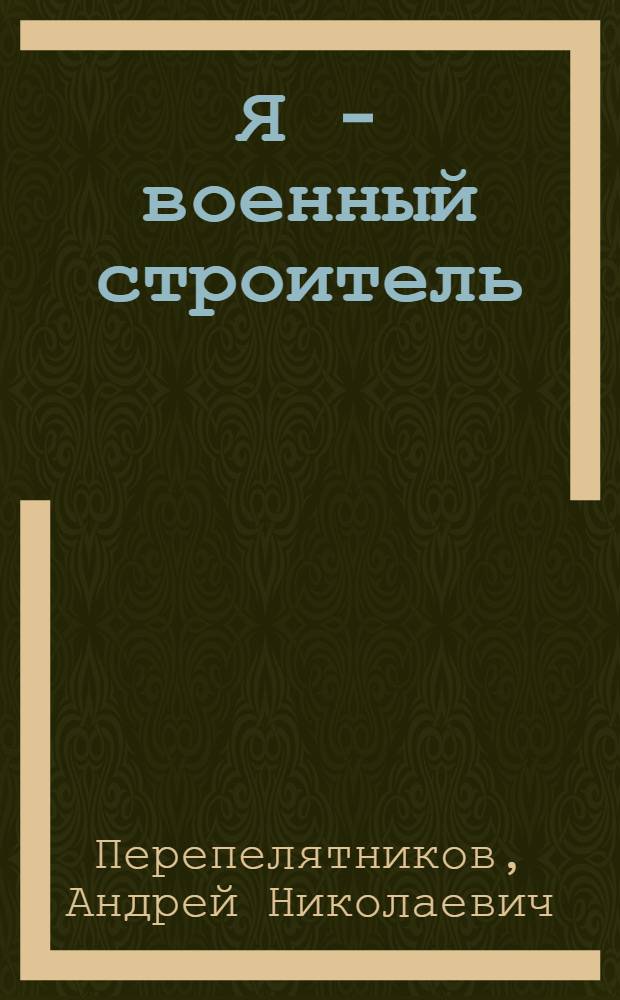 Я - военный строитель : повести