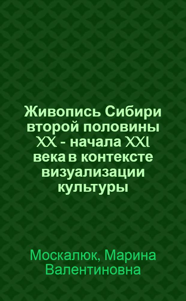 Живопись Сибири второй половины XX - начала XXI века в контексте визуализации культуры : монография