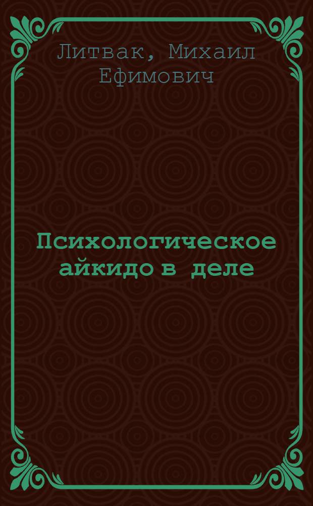 Психологическое айкидо в деле : как общаться с пользой