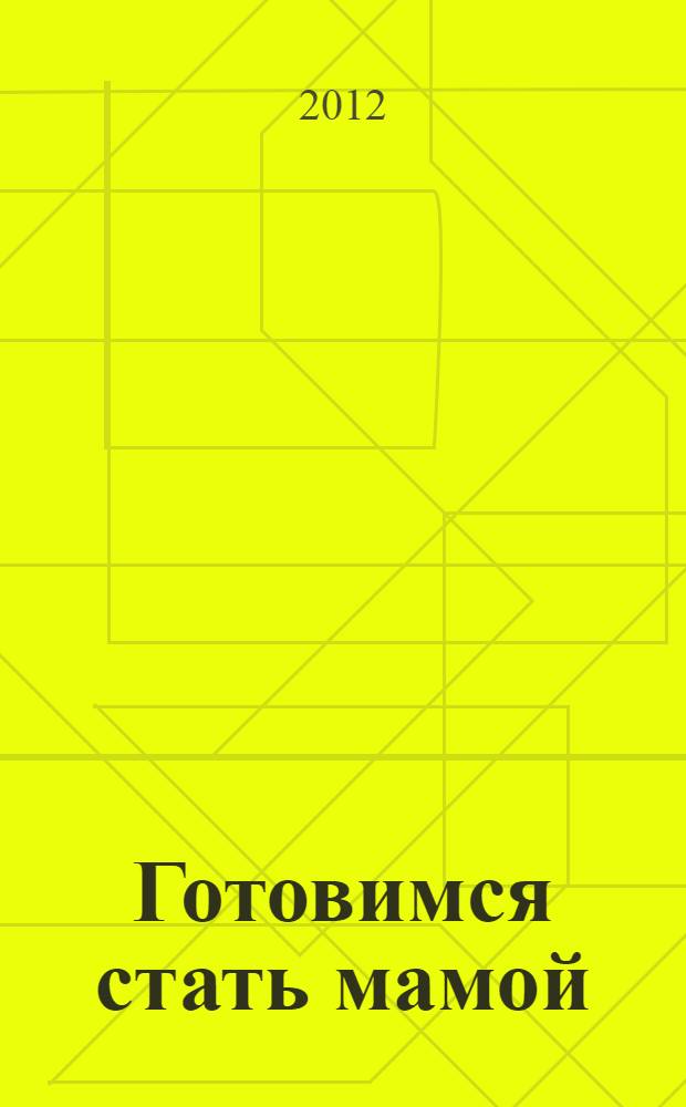 Готовимся стать мамой: пособие для будущих мам