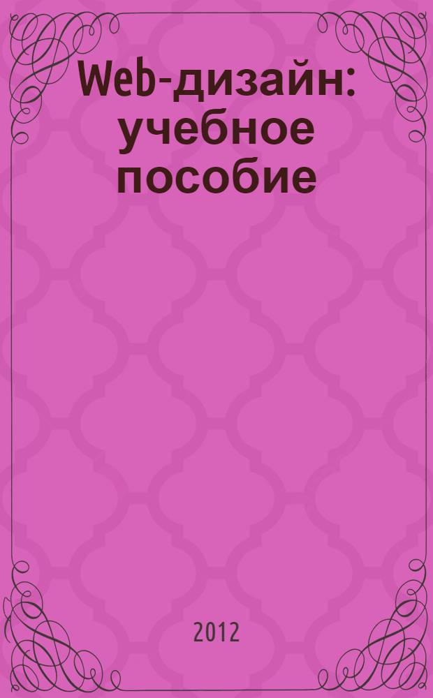 Web-дизайн : учебное пособие : для студентов высших учебных заведений по направлению 230400.62 - Информационные системы и технологии