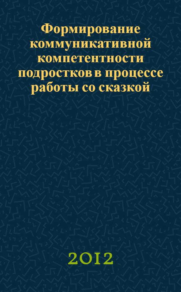 Формирование коммуникативной компетентности подростков в процессе работы со сказкой : монография