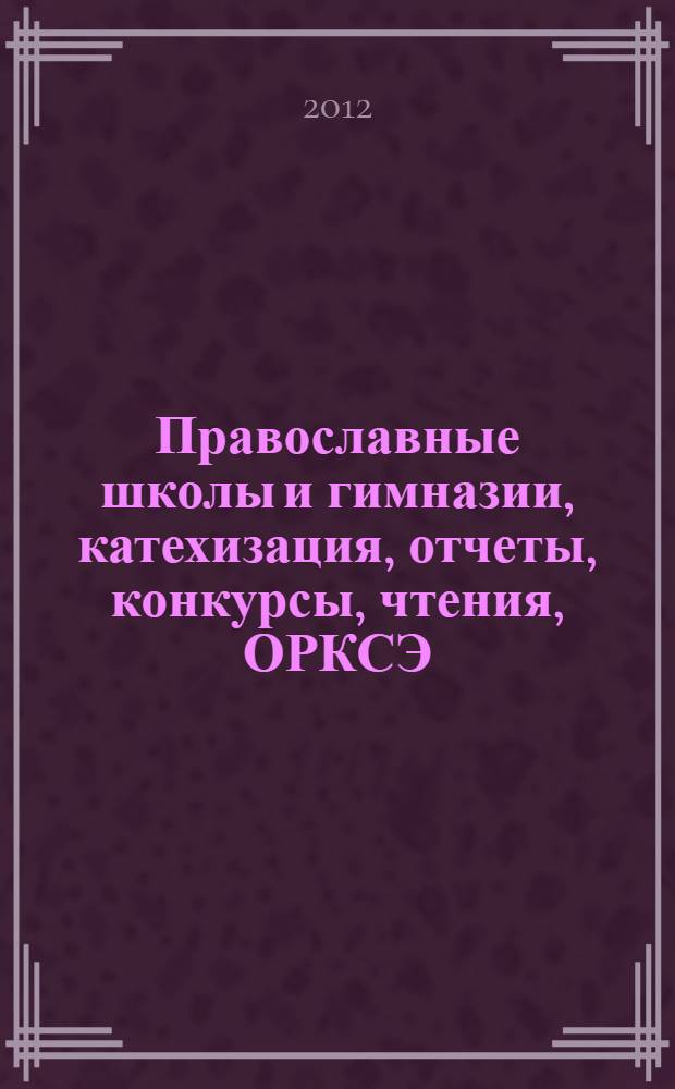 Православные школы и гимназии, катехизация, отчеты, конкурсы, чтения, ОРКСЭ : сборник документов