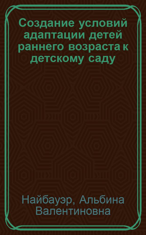 Создание условий адаптации детей раннего возраста к детскому саду : пособие