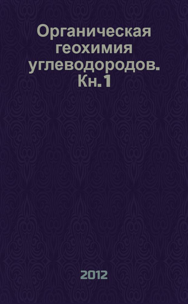 Органическая геохимия углеводородов. [Кн. 1]
