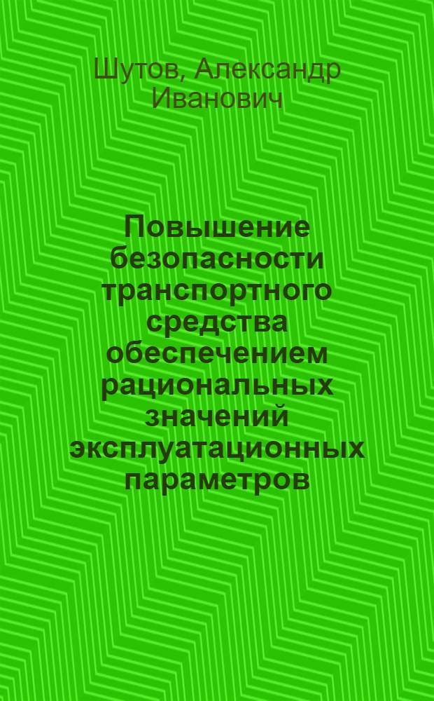 Повышение безопасности транспортного средства обеспечением рациональных значений эксплуатационных параметров : монография