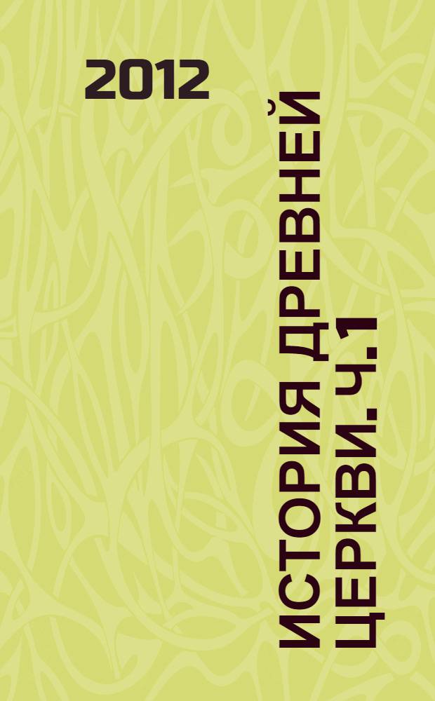История Древней Церкви. Ч. 1 : 33-843 гг.