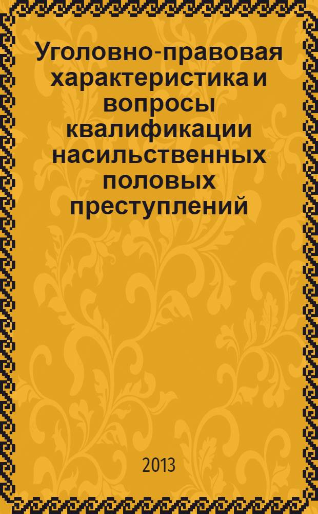 Уголовно-правовая характеристика и вопросы квалификации насильственных половых преступлений