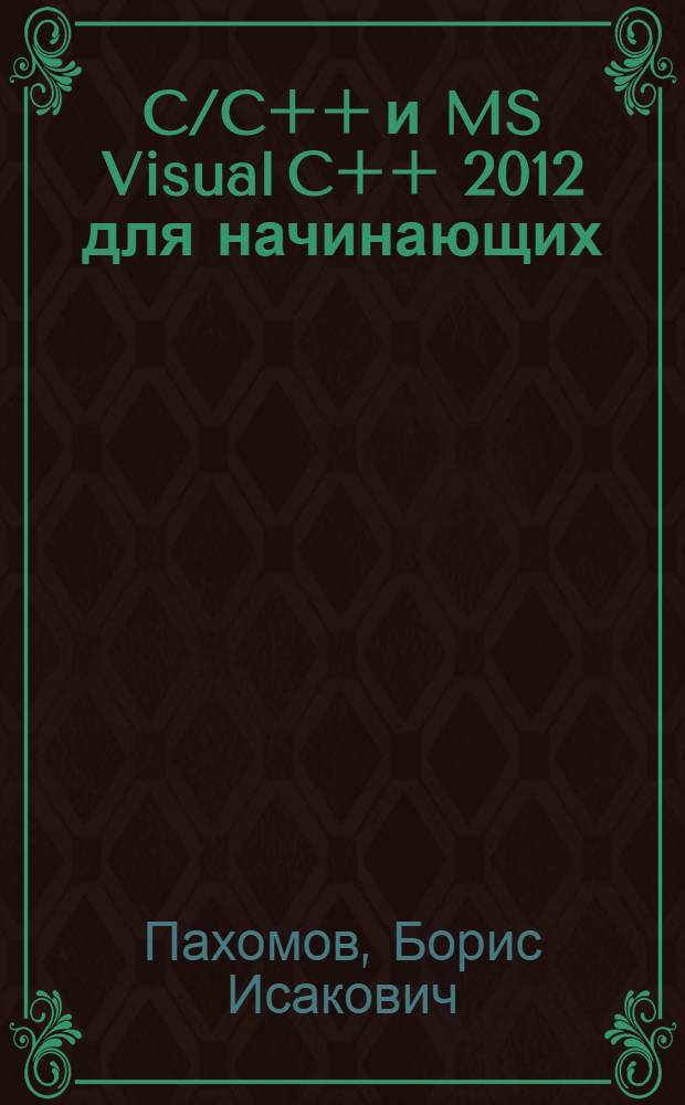 C/C++ и MS Visual C++ 2012 для начинающих : основные элементы языков С/С++. Визуальная среда программирования. Создание основных типов приложений. Работа с наборами данных