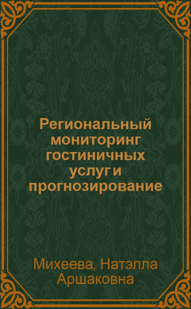 Региональный мониторинг гостиничных услуг и прогнозирование : учебник : к использованию в образовательных учреждениях, реализующих образовательные прогшраммы высшего профессионального образования по специальности 100103.65 "Социально-культурный сервис и туризм"
