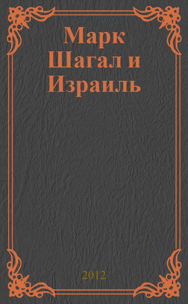 Марк Шагал и Израиль = Marc Chagal and Israel : жизнь. Творчество. Наследие : материалы Первых Шагаловских чтений в Иерусалиме (январь 2012 г.) : с репродукциями работ современных израильских художников