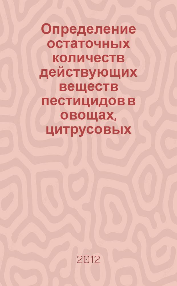Определение остаточных количеств действующих веществ пестицидов в овощах, цитрусовых, плодовых, ягодах и орехах. Сборник методических указаний по методам контроля