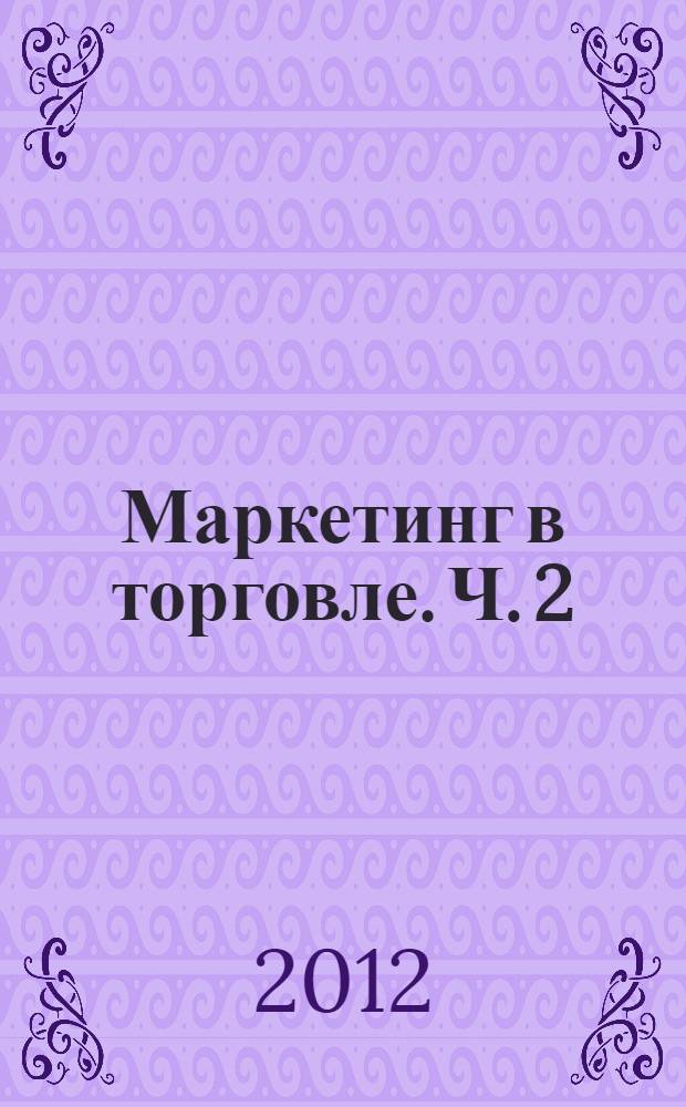 Маркетинг в торговле. Ч. 2