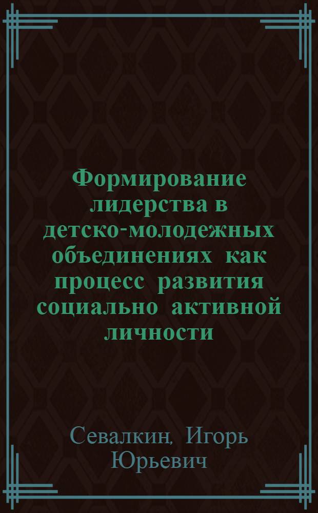 Формирование лидерства в детско-молодежных объединениях как процесс развития социально активной личности : монография