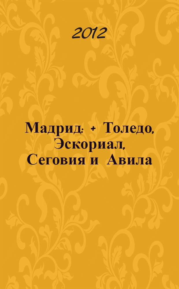 Мадрид : + Толедо, Эскориал, Сеговия и Авила : путеводитель