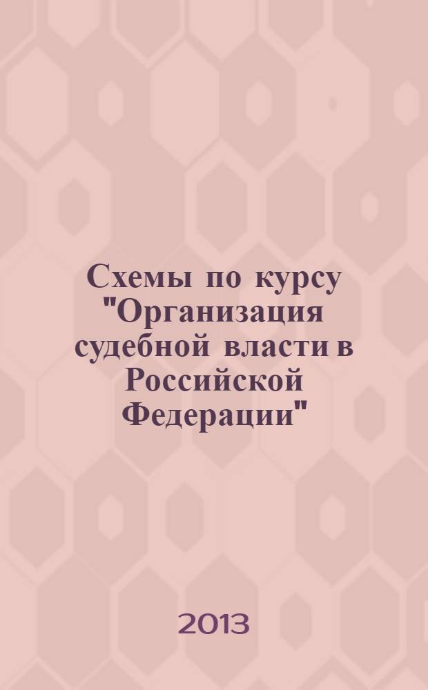 Схемы по курсу "Организация судебной власти в Российской Федерации" : учебное пособие