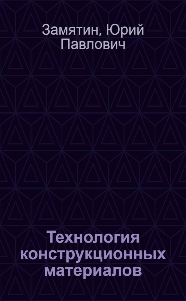 Технология конструкционных материалов : учебное пособие : для студентов, обучающихся по специальности 150104 Литейное производство черных и цветных металлов