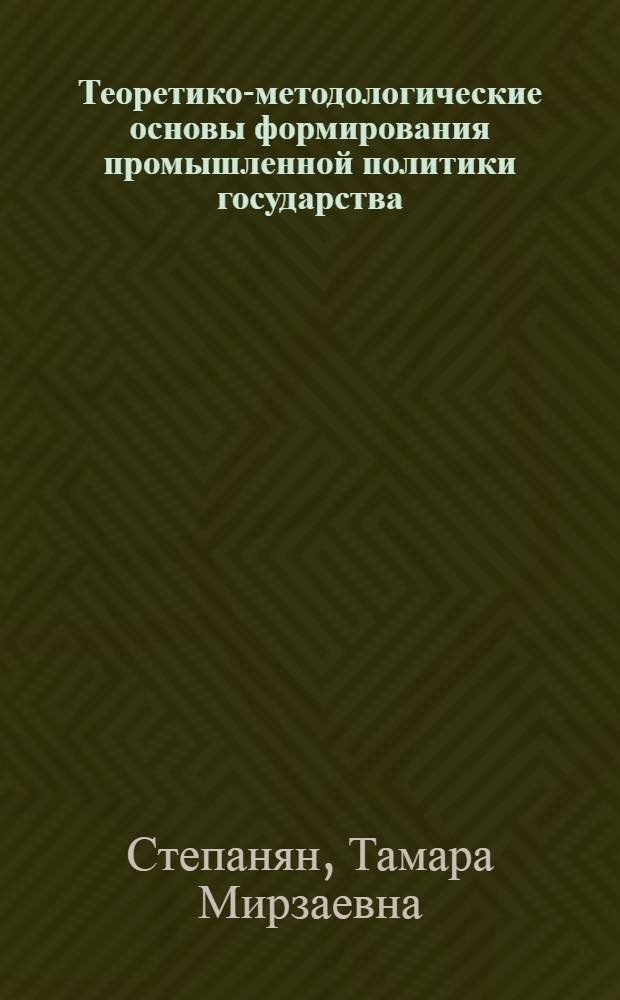Теоретико-методологические основы формирования промышленной политики государства : монография