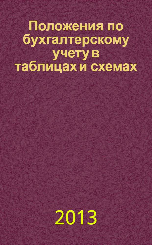 Положения по бухгалтерскому учету в таблицах и схемах (ПБУ 1-24) : учебное пособие : для студентов, обучающихся по специальностям 080109 "Бухгалтерский учет, анализ и аудит", 080105 "Финансы и кредит", 080507 "Менеджмент организаций", 080801 "Прикладная информатика (в экономике)", по направлениям 080100 "Экономика", 080200 "Менеджмент", для слушателей курсов начального изучения и повышения квалификации в области бухгалтерского учета и налогообложения