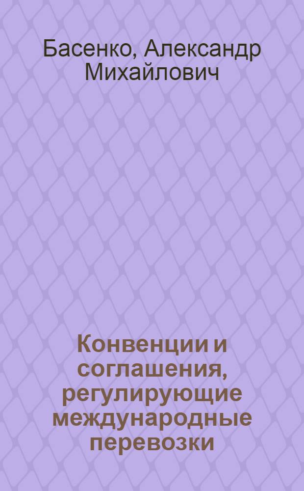 Конвенции и соглашения, регулирующие международные перевозки : (учебное пособие)