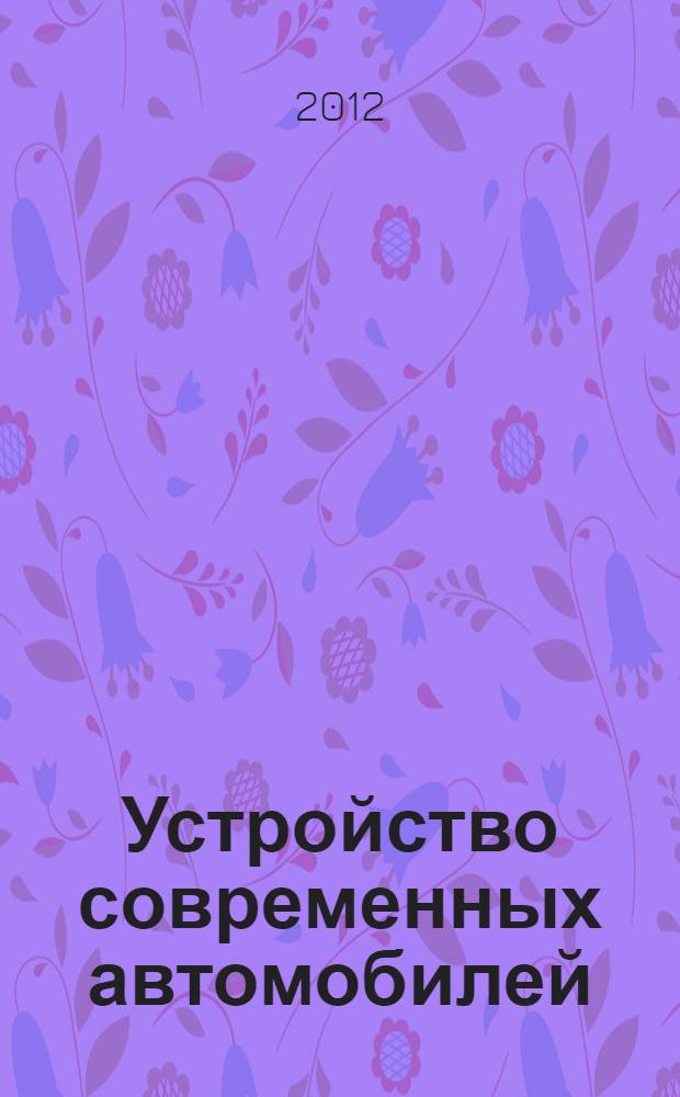 Устройство современных автомобилей : учебное пособие : для студентов, обучающихся в высших учебных заведениях по специальности 190201 "Автомобиле- и тракторостроение"