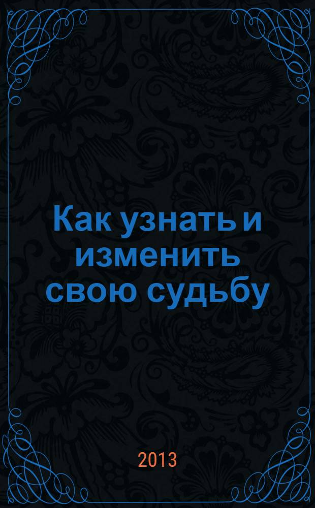 Как узнать и изменить свою судьбу : способности, темперамент, характер