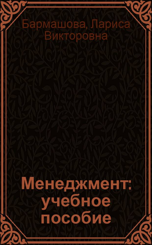 Менеджмент : учебное пособие : для студентов, изучающих дисциплину "Менеджмент" и обучающихся по специальностям "Прикладная информатика в экономике", "Бухгалтерский учет, анализ и аудит"