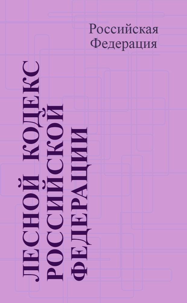 Лесной кодекс Российской Федерации : официальный текст : по состоянию на 15 января 2013 г. : принят Государственной Думой 8 ноября 2006 года : одобрен Советом Федерации 24 ноября 2006 года : подписан Президентом РФ 4 декабря 2006 года N° 200-ФЗ : (в ред. федеральных законов от 13.05.2008 N° 66-Ф3 ... от 28.07.2012 N° 133-Ф3)