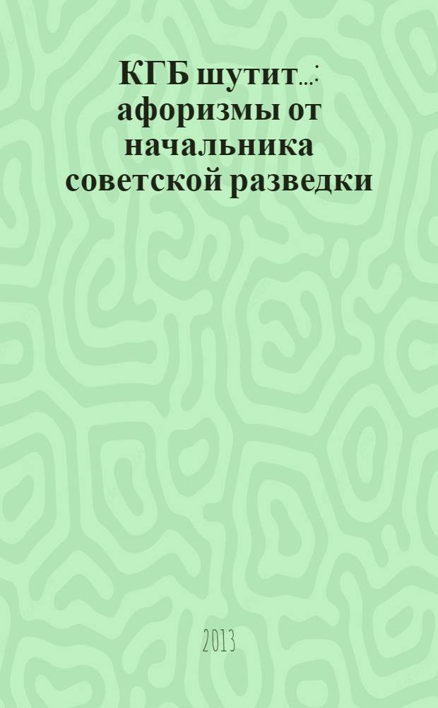 КГБ шутит... : афоризмы от начальника советской разведки