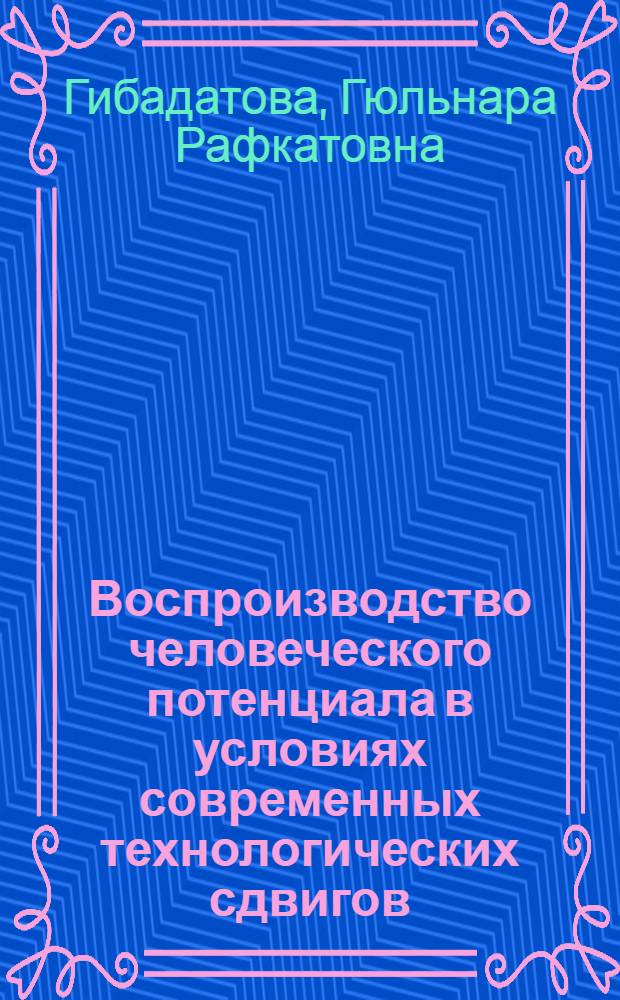 Воспроизводство человеческого потенциала в условиях современных технологических сдвигов: глобальные тенденции, российская специфика : для студентов экономических специальностей вузов