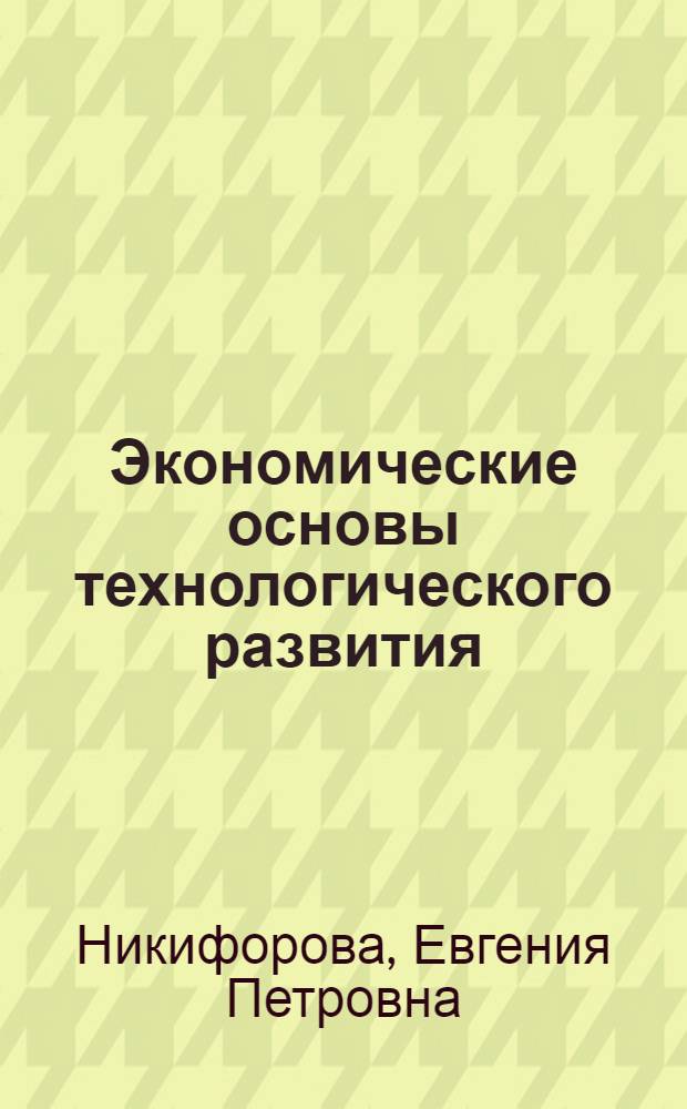 Экономические основы технологического развития : учебное пособие для студентов очной и заочной форм обучения направлений бакалавриата 080100.62 "Экономика", 080200.62 "Менеджмент" всех профилей подготовки