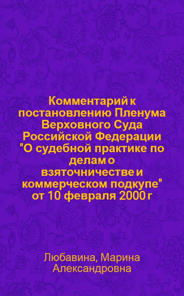 Комментарий к постановлению Пленума Верховного Суда Российской Федерации "О судебной практике по делам о взяточничестве и коммерческом подкупе" от 10 февраля 2000 г. N° 6 с изменениями, внесенными Постановлениями Верховного Суда Российской Федерации от 6 февраля 2007 года N° 7, от 23 декабря 2010 года N° 31, от 22 мая 2012 г. N° 7