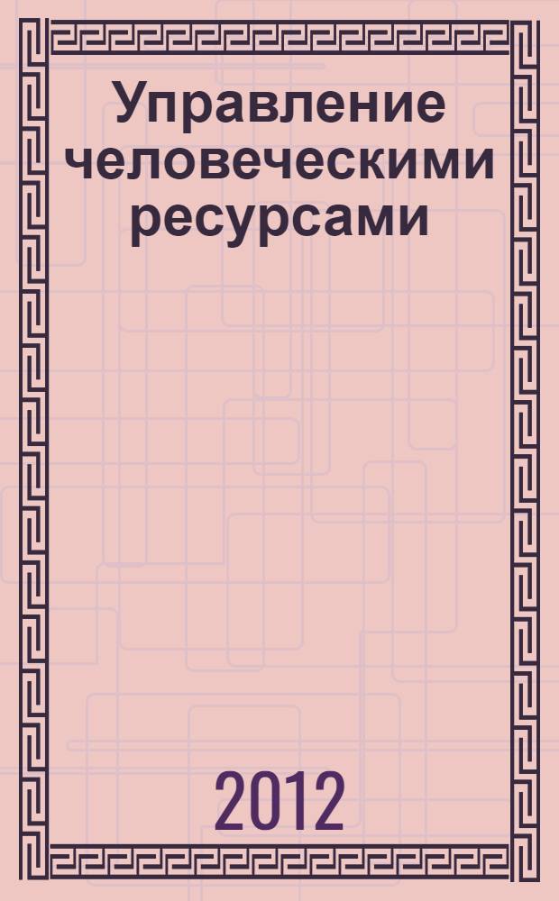 Управление человеческими ресурсами : учебное пособие : для подготовки бакалавров по профессиональному циклу направления подготовки 080200 "Менеджмент"