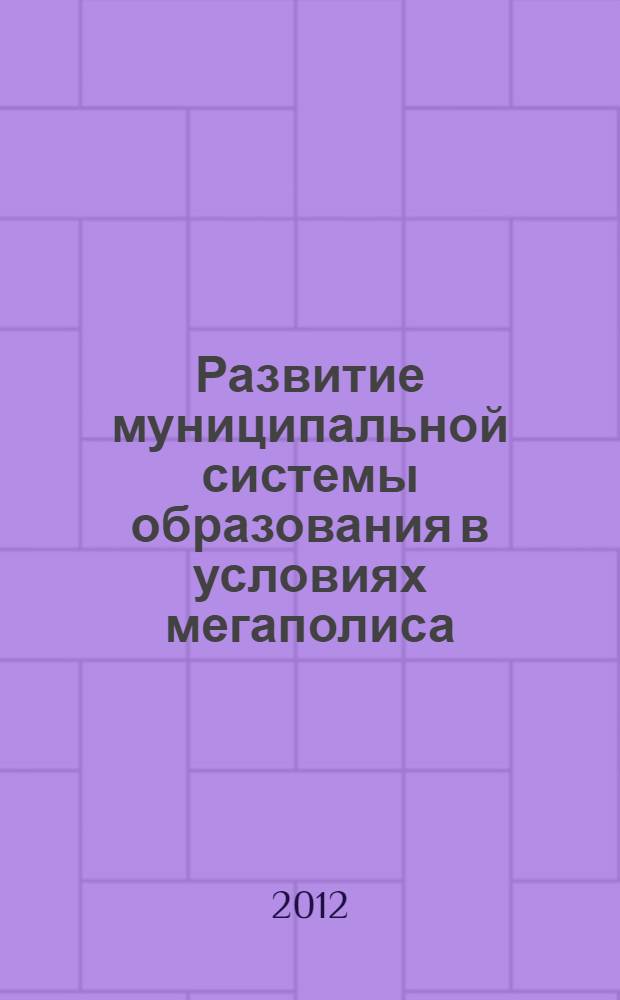 Развитие муниципальной системы образования в условиях мегаполиса: теория и практика. Гос. бюджет. образоват. учреждение доп. проф. образования Рост. обл. "Рост. ин-т повышения квалификации и проф. переподгот. работников образования" (ГБОУ ДПО РО РИПК и ППРО) : монография