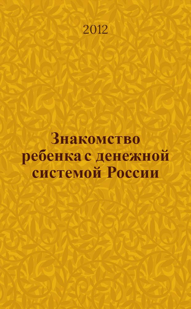 Знакомство ребенка с денежной системой России : методическое пособие для воспитателей дошкольных образовательных учреждений и педагогов начальной школы